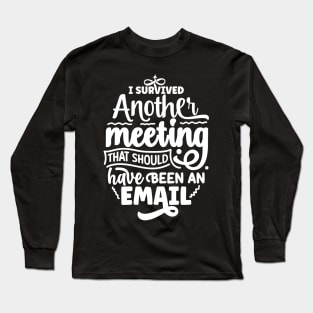 I survived another meeting that should have been an email Long Sleeve T-Shirt